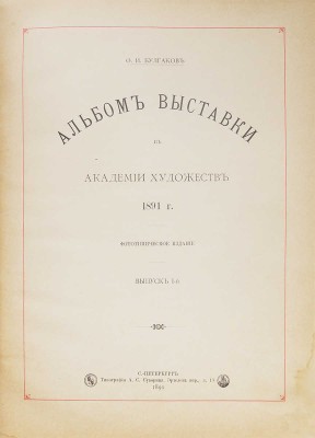 Булгаков Ф.И. Альбом Выставки в Академии художеств 1891 г. Фототипическое издание. [В 3 вып.]. Вып. 1−3. СПб.: Типография А.С. Суворина, 1891.